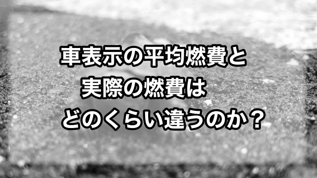 車表示の平均燃費と実燃費の違いについて